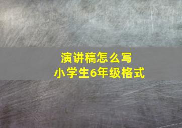 演讲稿怎么写 小学生6年级格式